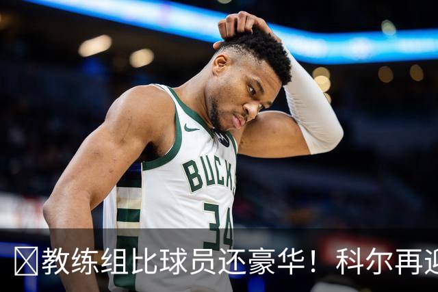 ‍教练组比球员还豪华！科尔再迎重量级助教，波杰姆斯基真有福了