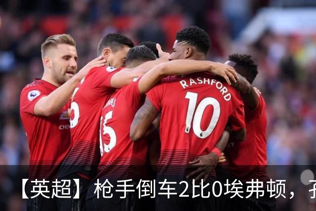 【英超】枪手倒车2比0埃弗顿，孔萨首球，加布头槌