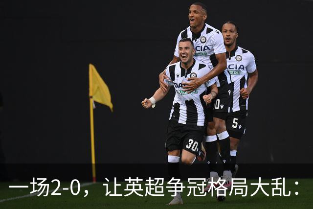 一场2-0，让英超争冠格局大乱：前2积分相同，竞争白热化