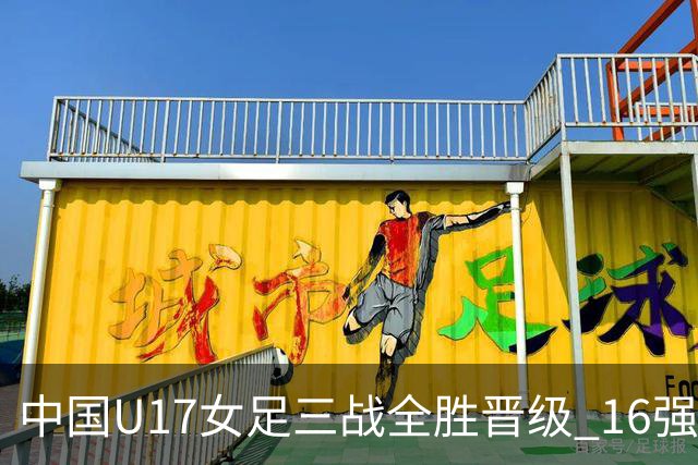 中国U17女足三战全胜晋级 16强冲击世界杯冠军潜力尽显