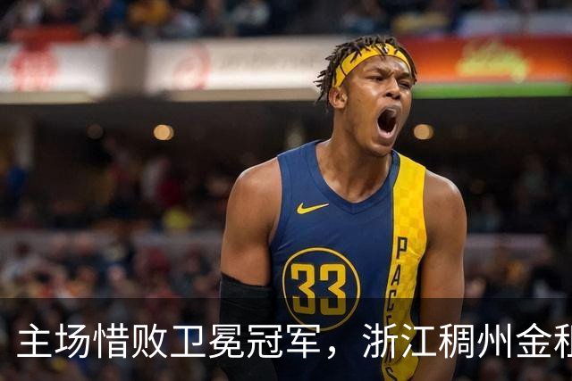 主场惜败卫冕冠军，浙江稠州金租男篮止步四连胜