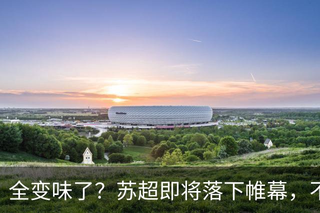 全变味了？苏超即将落下帷幕，不对劲的一幕上演，舆论风向又变了