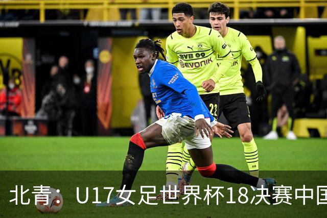 北青：U17女足世界杯1/8决赛中国vs法国将由玻利维亚裁判主哨