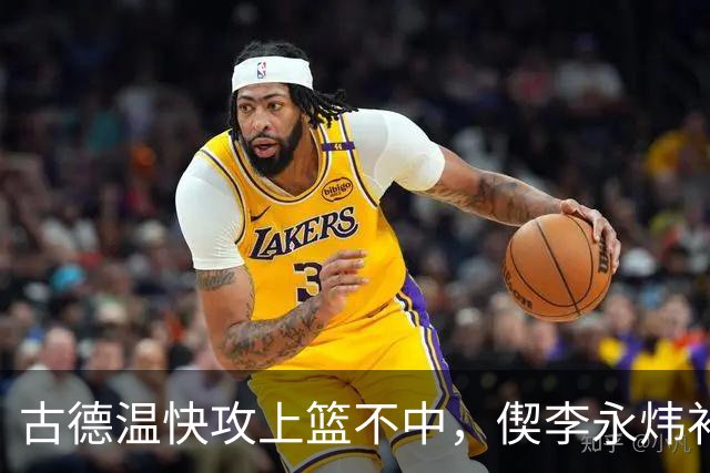 古德温快攻上篮不中，偰李永炜补篮不中、王哲林再补还不进