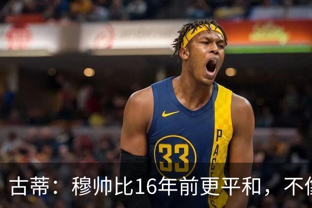 古蒂：穆帅比16年前更平和，不像第一次执教皇马时那样冲动了