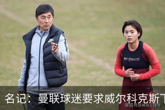 名记：曼联球迷要求威尔科克斯下课，球队引援不力引发不满