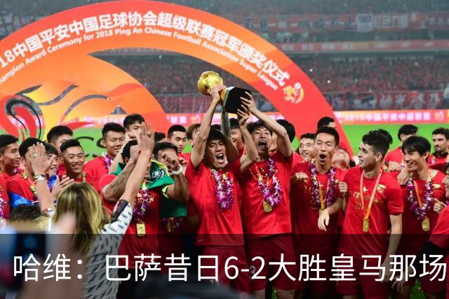 哈维：巴萨昔日6-2大胜皇马那场感觉太震撼了 5-0赢球也不可思议