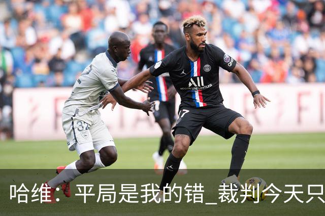 哈维：平局是我的错 裁判今天只管出牌