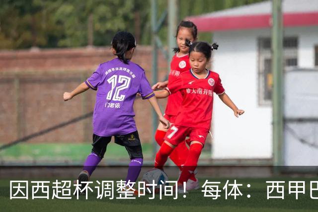 因西超杯调整时间！每体：西甲巴萨vs马竞、皇社vs皇马12月初进行