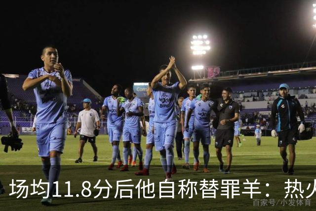场均11.8分后他自称替罪羊：热火0胜4负谁该背锅