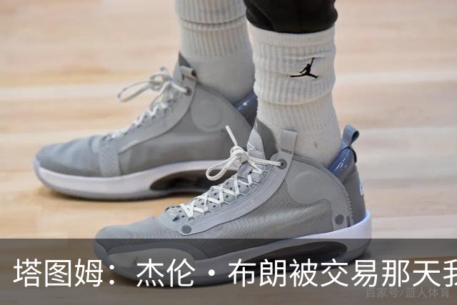 塔图姆：杰伦·布朗被交易那天我就联系了他，打过电话也发过短信