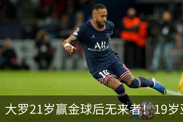 大罗21岁赢金球后无来者！19岁亚马尔德比失意，还有2年冲击纪录
