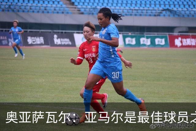 奥亚萨瓦尔：亚马尔是最佳球员之一，他对比赛有极高的理解力