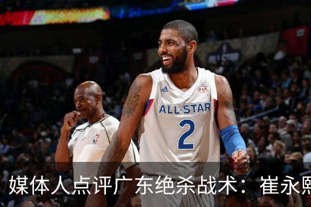 媒体人点评广东绝杀战术：崔永熙补篮很给力