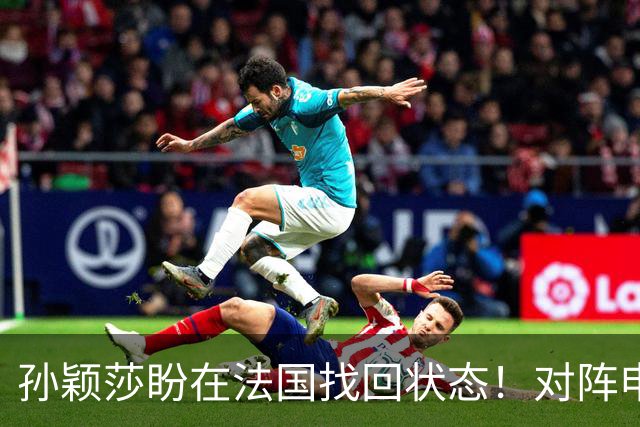 孙颖莎盼在法国找回状态！对阵申裕斌8-0领先，伤愈归来完美首秀