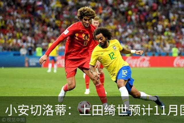 小安切洛蒂：上田绮世预计11月国际比赛日后复出，伤缺约3至4周