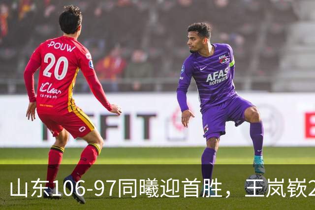 山东106-97同曦迎首胜，王岚嵚27分，郭昊文24分