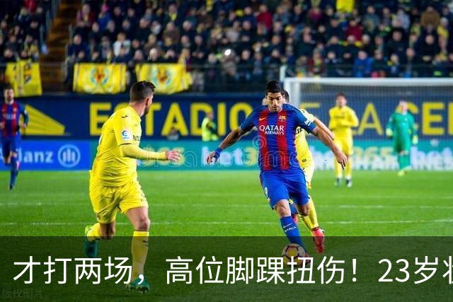 才打两场，高位脚踝扭伤！23岁状元，有麻烦了！