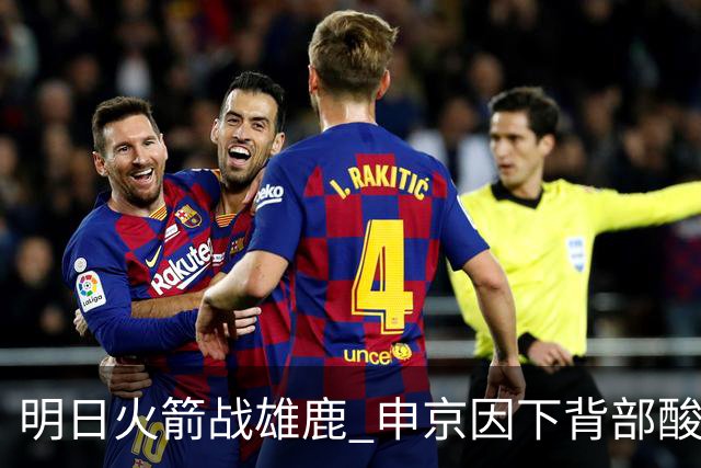 明日火箭战雄鹿 申京因下背部酸痛缺席比赛 斯玛特出战成疑