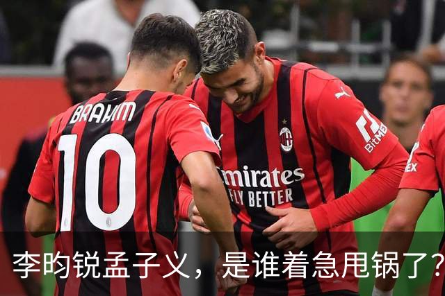 李昀锐孟子义，是谁着急甩锅了？