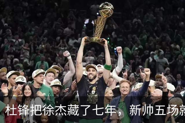 杜锋把徐杰藏了七年，新帅五场就把他晾成了自助餐！