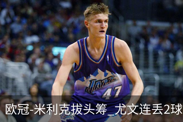 欧冠-米利克拔头筹 尤文连丢2球1-2遭逆转连败