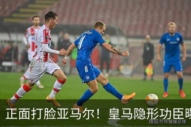 正面打脸亚马尔！皇马隐形功臣曝光：8抢断7解围 2次锁死世界第1人