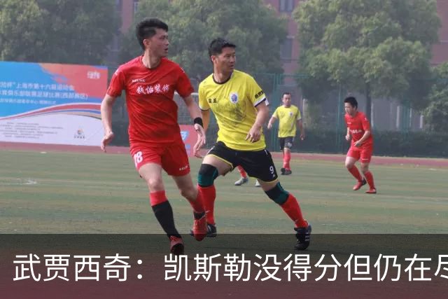 武贾西奇：凯斯勒没得分但仍在尽力防守 全队挺身而出印证了潜力