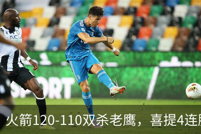 火箭120-110双杀老鹰，喜提4连胜！这一战不得不承认5个事实：申京完成进化了