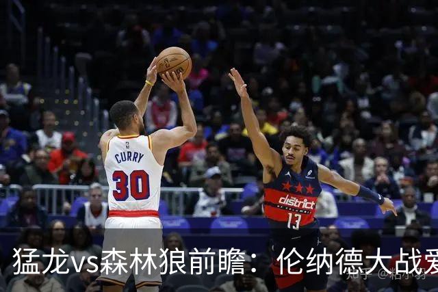 猛龙vs森林狼前瞻：伦纳德大战爱德华兹，一场不同风格的强硬对决
