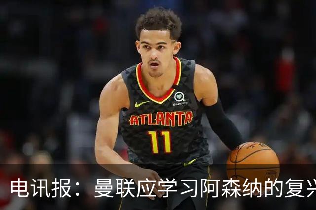 电讯报：曼联应学习阿森纳的复兴经验，清洗高薪球员并赋权主帅