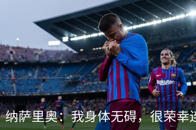 纳萨里奥：我身体无碍，很荣幸连续3年被评为队内最佳球员