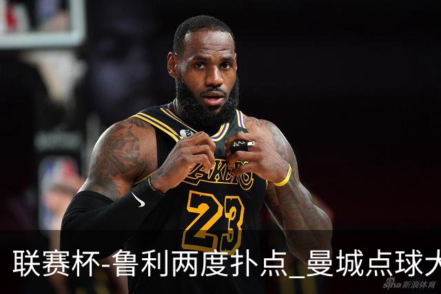 联赛杯-鲁利两度扑点 曼城点球大战总分6-5布莱顿晋级