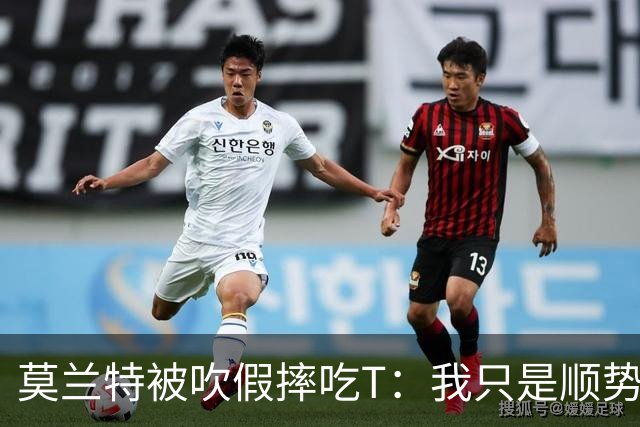 莫兰特被吹假摔吃T：我只是顺势倒地，假摔要罚两千我会申诉