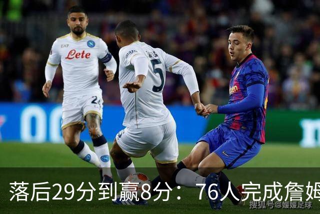 落后29分到赢8分：76人完成詹姆斯生涯最大逆转