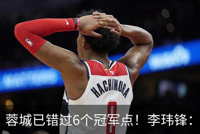 蓉城已错过6个冠军点！李玮锋：仍看好他们夺冠 英博缺少冠军气质