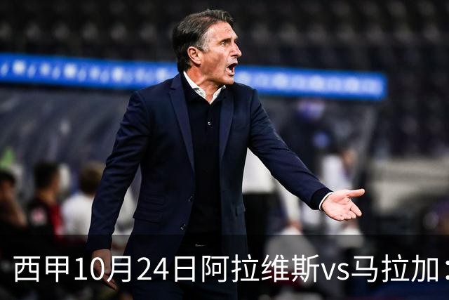 西甲10月24日阿拉维斯vs马拉加：9轮不胜降级区球队的客场生死搏命战