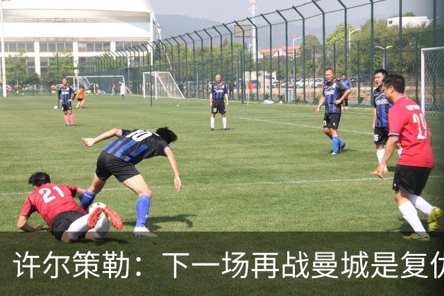 许尔策勒：下一场再战曼城是复仇的好机会，我们会全力以赴