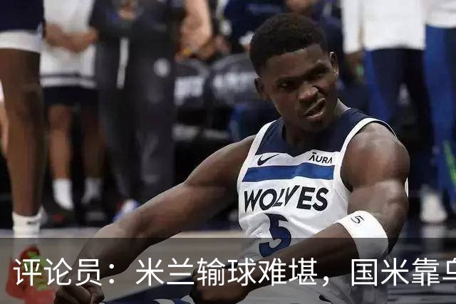 评论员：米兰输球难堪，国米靠乌龙球赢球状态也一般