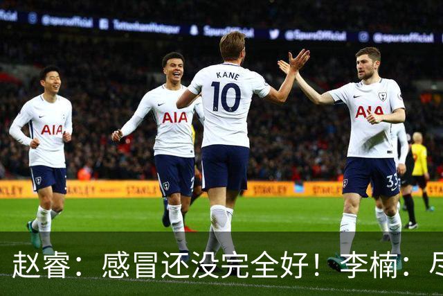 赵睿：感冒还没完全好！李楠：尽量让球员健康出战
