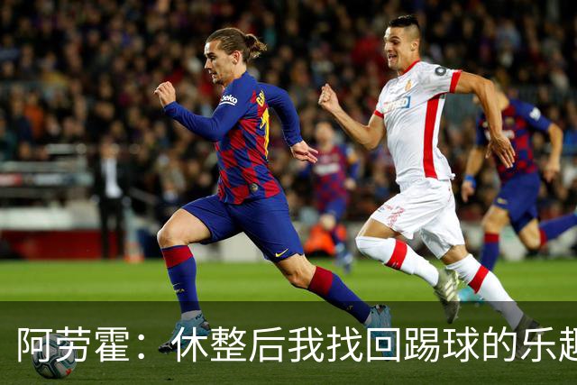 阿劳霍：休整后我找回踢球的乐趣，现在可以再次展现真正能力
