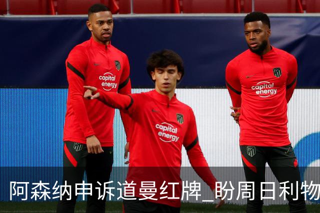 阿森纳申诉道曼红牌 盼周日利物浦战前出结果
