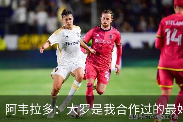 阿韦拉多：大罗是我合作过的最好的球员，巴萨没留住他很可惜