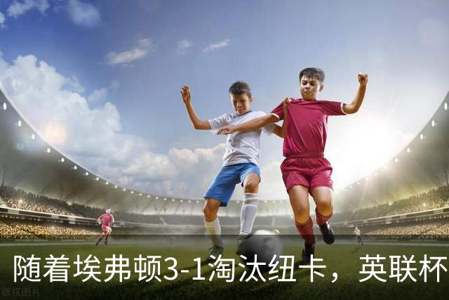 随着埃弗顿3-1淘汰纽卡，英联杯8强全部诞生：仅2大英超豪门在列