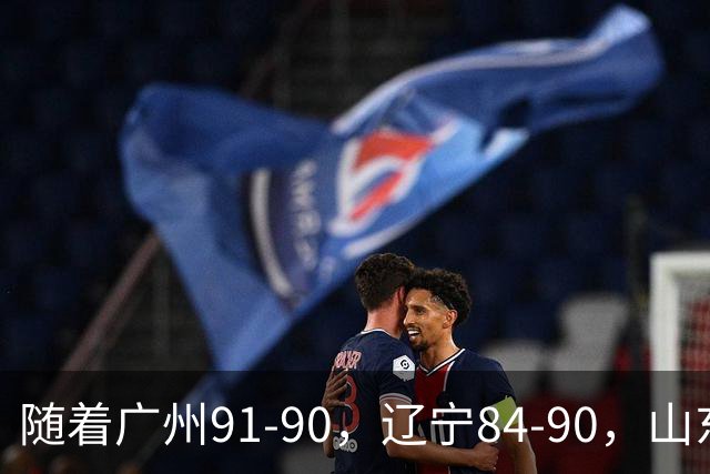 随着广州91-90，辽宁84-90，山东92-103，CBA一夜乱了