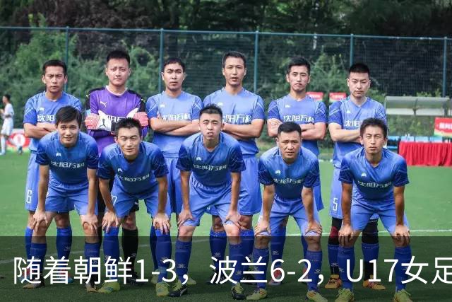 随着朝鲜1-3，波兰6-2，U17女足世界杯最新积分榜出炉