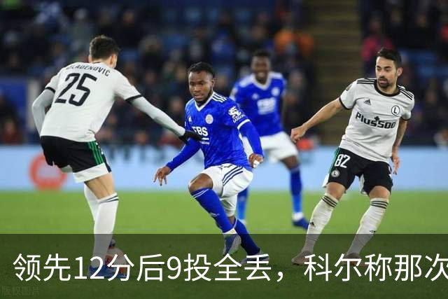 领先12分后9投全丢，科尔称那次掩护判罚“令人震惊”