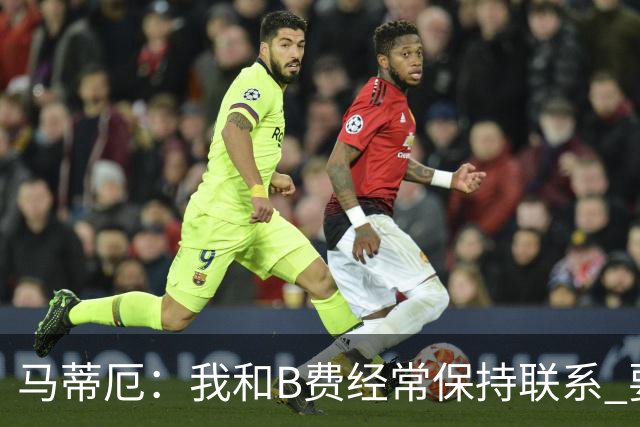 马蒂厄：我和B费经常保持联系 要是B费没进任意球我会调侃他