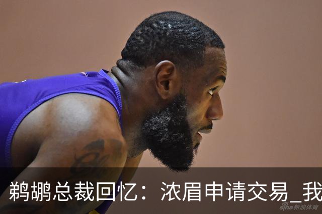 鹈鹕总裁回忆：浓眉申请交易 我们获得主动权