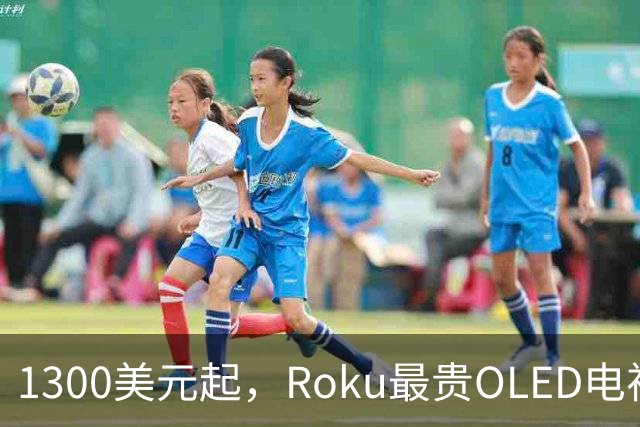 1300美元起，Roku最贵OLED电视只上亚马逊